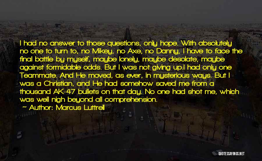 Marcus Luttrell Quotes: I Had No Answer To Those Questions, Only Hope. With Absolutely No One To Turn To, No Mikey, No Axe,