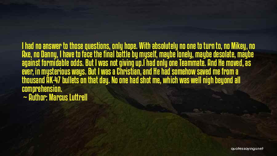 Marcus Luttrell Quotes: I Had No Answer To Those Questions, Only Hope. With Absolutely No One To Turn To, No Mikey, No Axe,