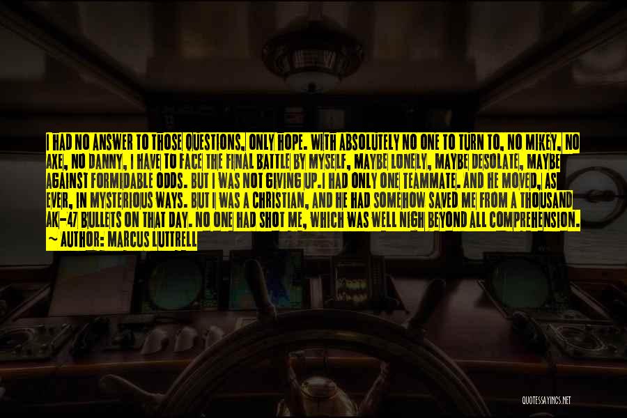 Marcus Luttrell Quotes: I Had No Answer To Those Questions, Only Hope. With Absolutely No One To Turn To, No Mikey, No Axe,