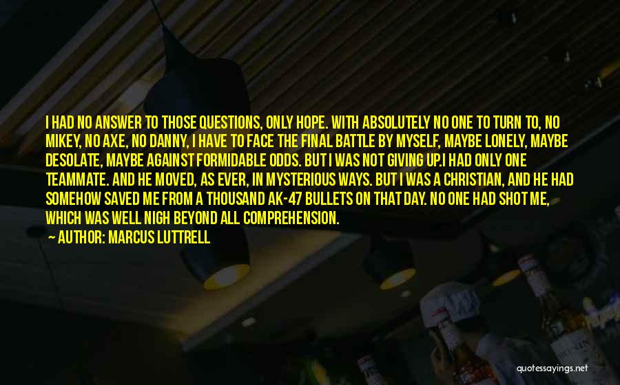 Marcus Luttrell Quotes: I Had No Answer To Those Questions, Only Hope. With Absolutely No One To Turn To, No Mikey, No Axe,