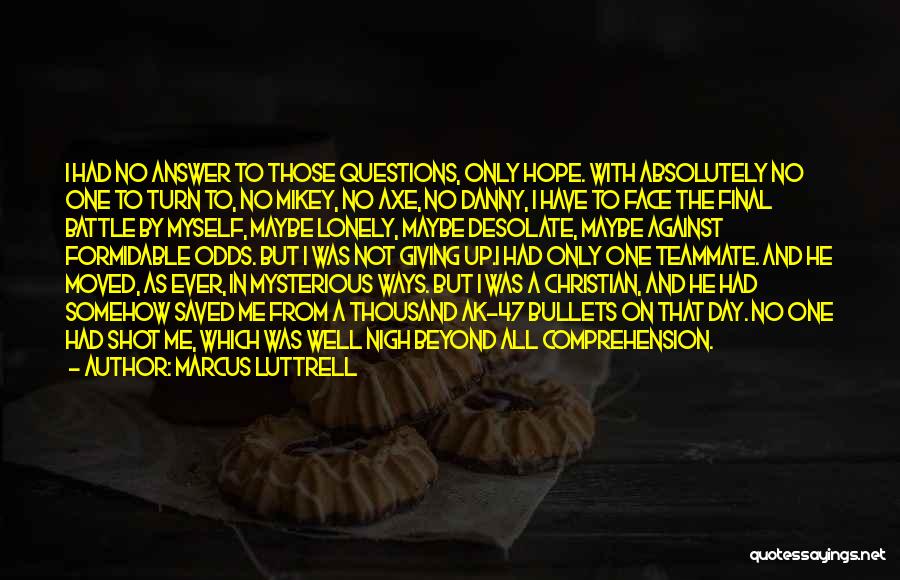 Marcus Luttrell Quotes: I Had No Answer To Those Questions, Only Hope. With Absolutely No One To Turn To, No Mikey, No Axe,