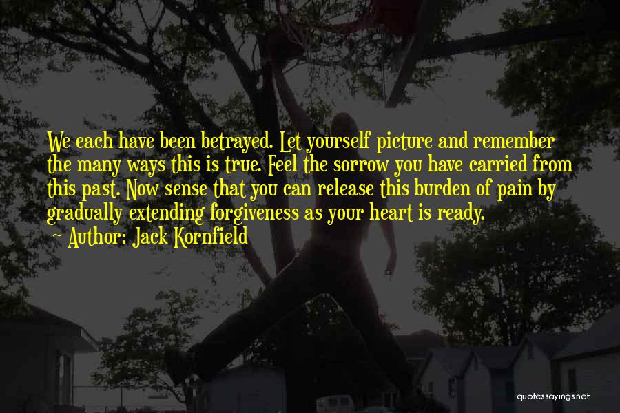 Jack Kornfield Quotes: We Each Have Been Betrayed. Let Yourself Picture And Remember The Many Ways This Is True. Feel The Sorrow You