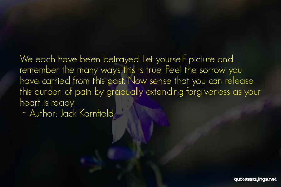 Jack Kornfield Quotes: We Each Have Been Betrayed. Let Yourself Picture And Remember The Many Ways This Is True. Feel The Sorrow You