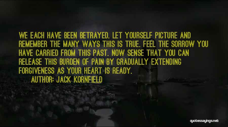 Jack Kornfield Quotes: We Each Have Been Betrayed. Let Yourself Picture And Remember The Many Ways This Is True. Feel The Sorrow You