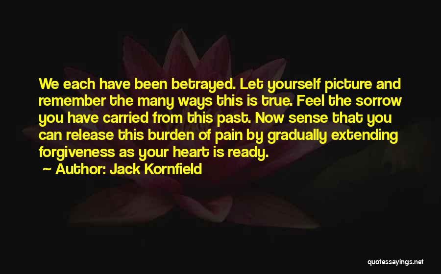 Jack Kornfield Quotes: We Each Have Been Betrayed. Let Yourself Picture And Remember The Many Ways This Is True. Feel The Sorrow You