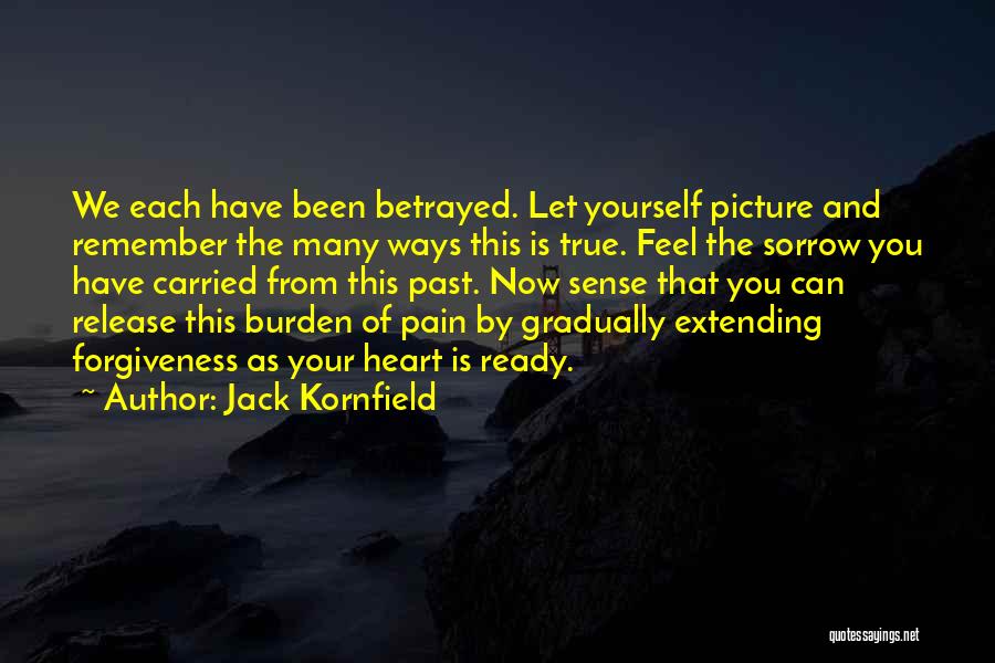 Jack Kornfield Quotes: We Each Have Been Betrayed. Let Yourself Picture And Remember The Many Ways This Is True. Feel The Sorrow You