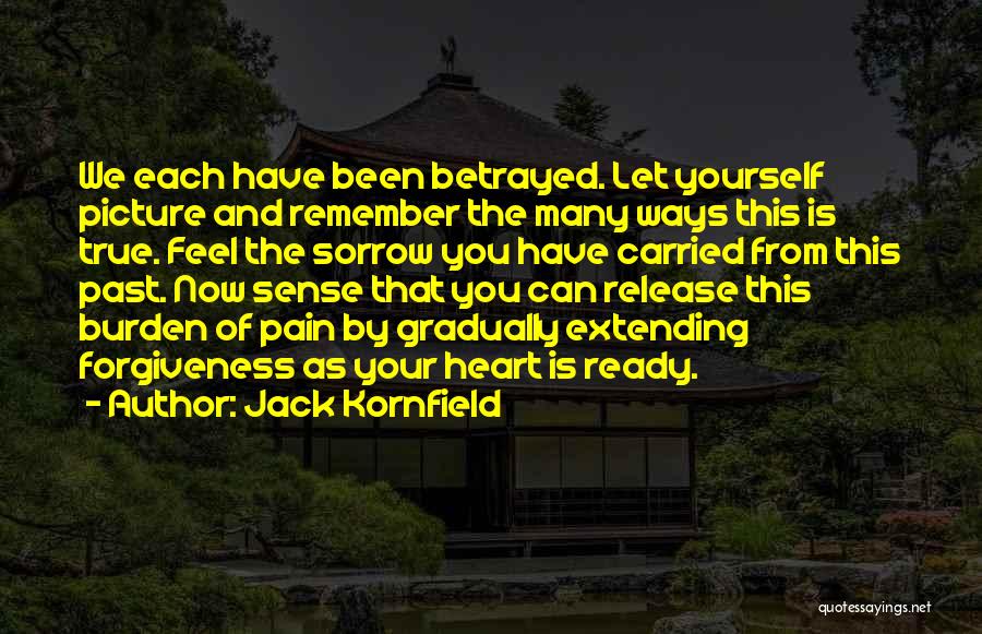 Jack Kornfield Quotes: We Each Have Been Betrayed. Let Yourself Picture And Remember The Many Ways This Is True. Feel The Sorrow You