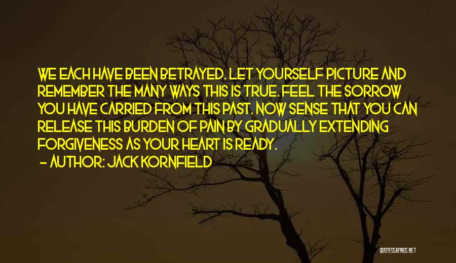 Jack Kornfield Quotes: We Each Have Been Betrayed. Let Yourself Picture And Remember The Many Ways This Is True. Feel The Sorrow You