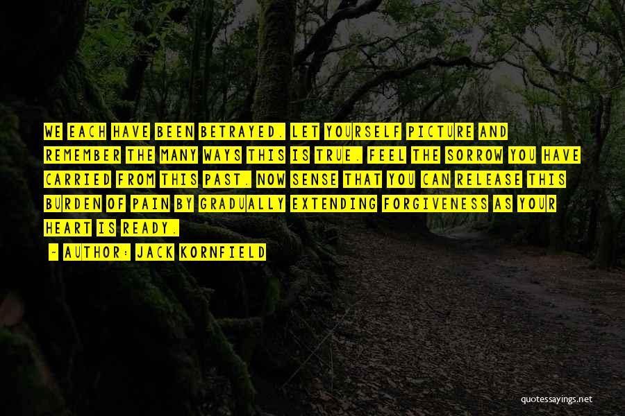 Jack Kornfield Quotes: We Each Have Been Betrayed. Let Yourself Picture And Remember The Many Ways This Is True. Feel The Sorrow You