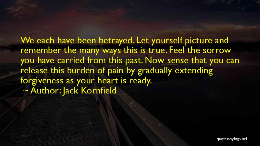 Jack Kornfield Quotes: We Each Have Been Betrayed. Let Yourself Picture And Remember The Many Ways This Is True. Feel The Sorrow You