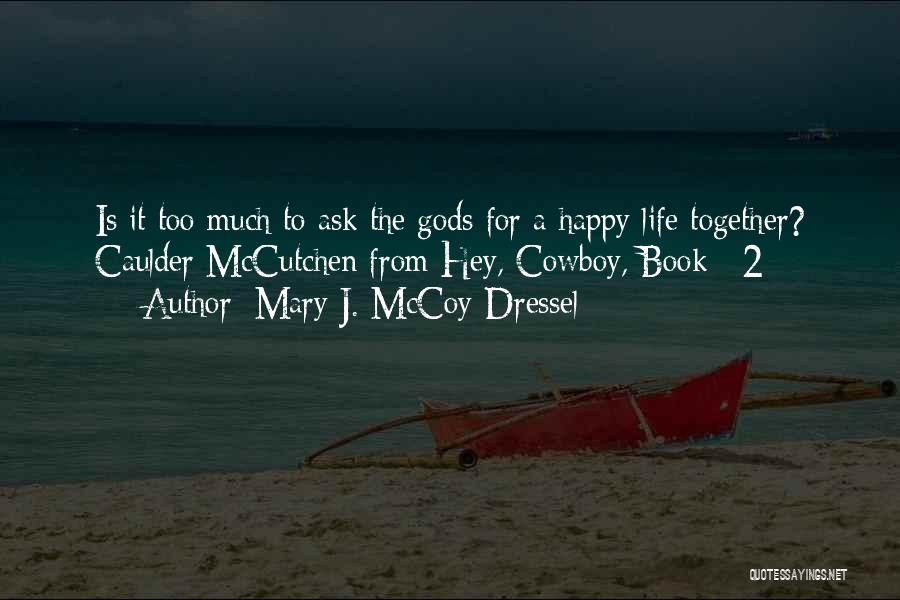 Mary J. McCoy-Dressel Quotes: Is It Too Much To Ask The Gods For A Happy Life Together? Caulder Mccutchen From Hey, Cowboy, Book #2