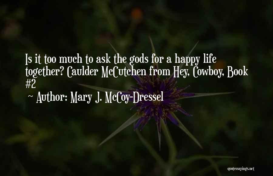 Mary J. McCoy-Dressel Quotes: Is It Too Much To Ask The Gods For A Happy Life Together? Caulder Mccutchen From Hey, Cowboy, Book #2