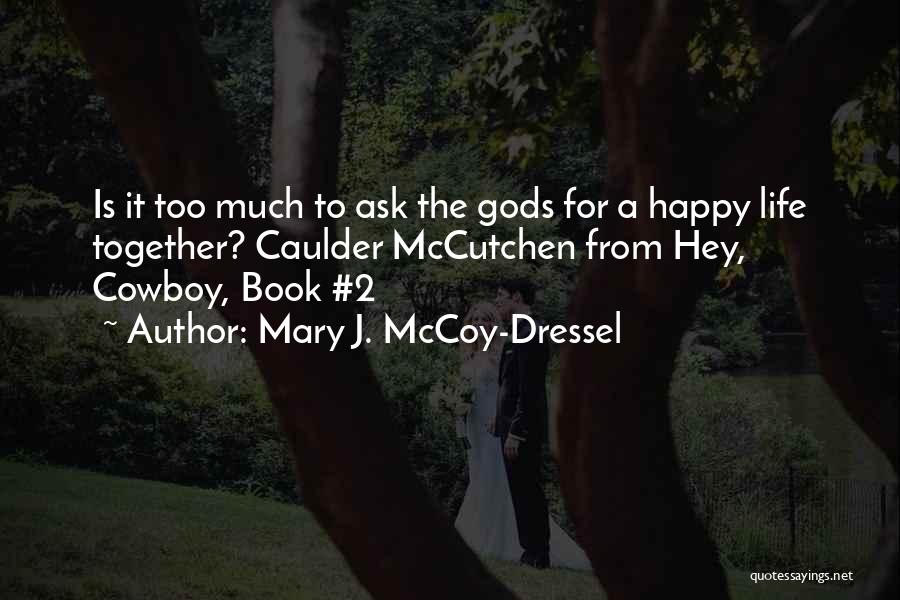 Mary J. McCoy-Dressel Quotes: Is It Too Much To Ask The Gods For A Happy Life Together? Caulder Mccutchen From Hey, Cowboy, Book #2