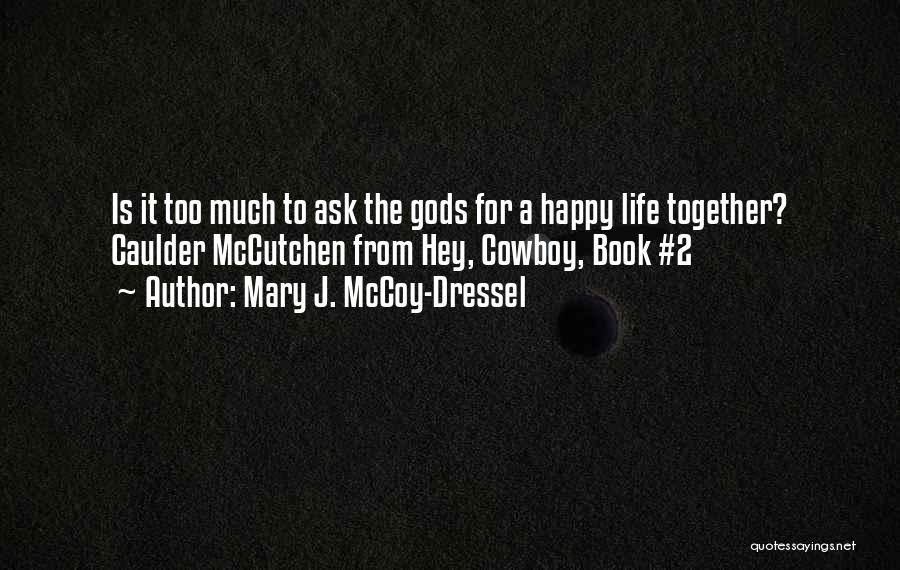 Mary J. McCoy-Dressel Quotes: Is It Too Much To Ask The Gods For A Happy Life Together? Caulder Mccutchen From Hey, Cowboy, Book #2