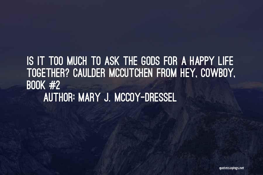 Mary J. McCoy-Dressel Quotes: Is It Too Much To Ask The Gods For A Happy Life Together? Caulder Mccutchen From Hey, Cowboy, Book #2