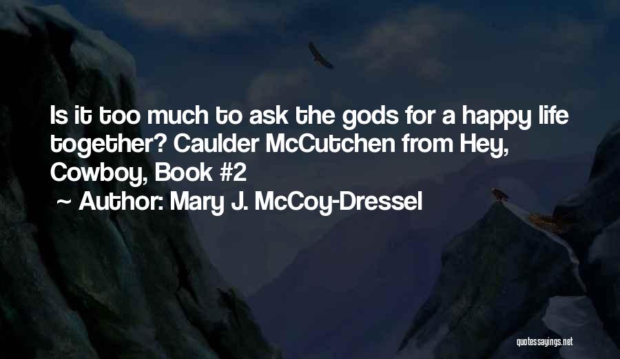 Mary J. McCoy-Dressel Quotes: Is It Too Much To Ask The Gods For A Happy Life Together? Caulder Mccutchen From Hey, Cowboy, Book #2