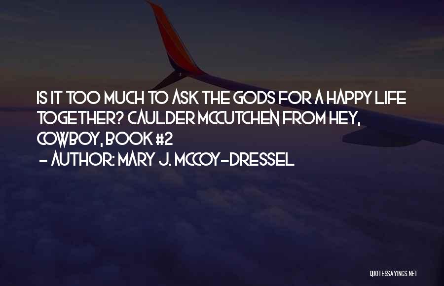 Mary J. McCoy-Dressel Quotes: Is It Too Much To Ask The Gods For A Happy Life Together? Caulder Mccutchen From Hey, Cowboy, Book #2