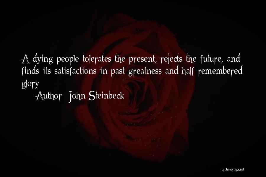 John Steinbeck Quotes: A Dying People Tolerates The Present, Rejects The Future, And Finds Its Satisfactions In Past Greatness And Half Remembered Glory