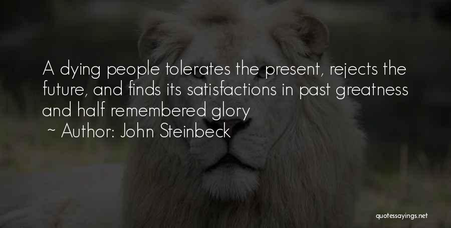 John Steinbeck Quotes: A Dying People Tolerates The Present, Rejects The Future, And Finds Its Satisfactions In Past Greatness And Half Remembered Glory