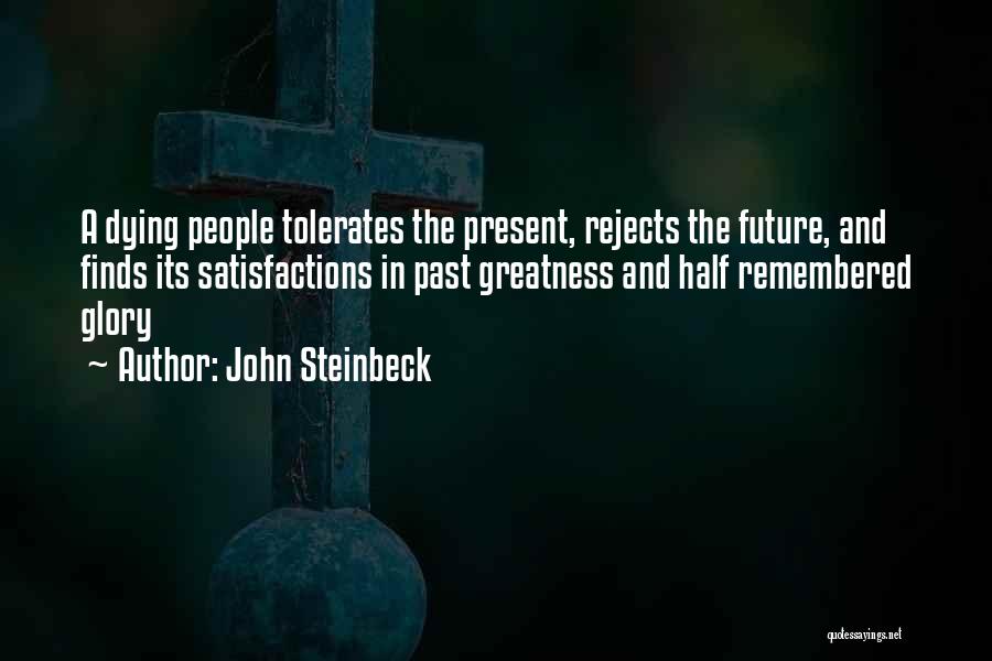 John Steinbeck Quotes: A Dying People Tolerates The Present, Rejects The Future, And Finds Its Satisfactions In Past Greatness And Half Remembered Glory
