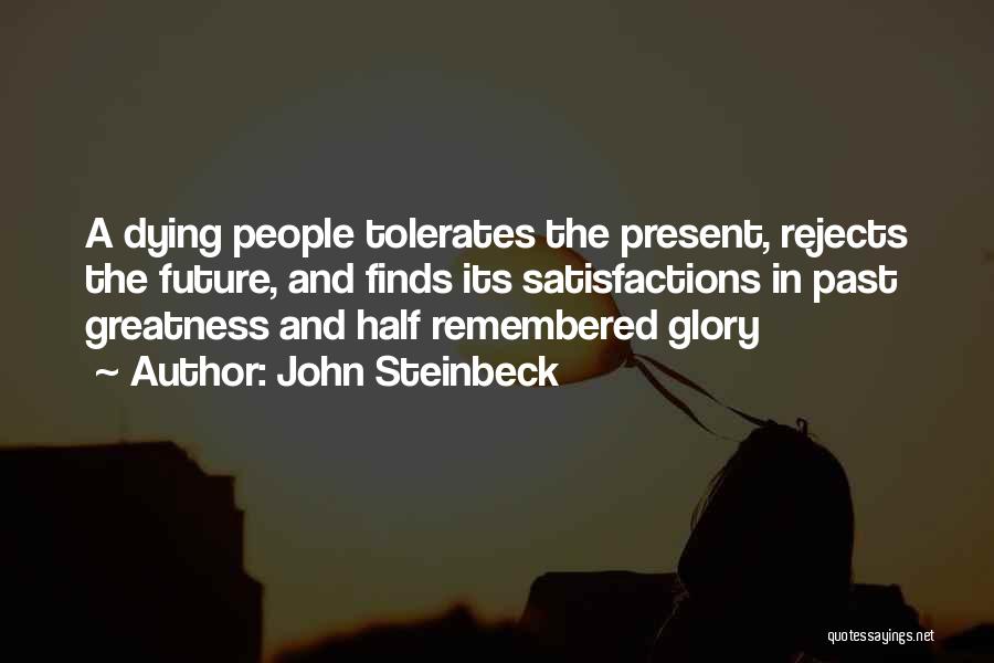 John Steinbeck Quotes: A Dying People Tolerates The Present, Rejects The Future, And Finds Its Satisfactions In Past Greatness And Half Remembered Glory