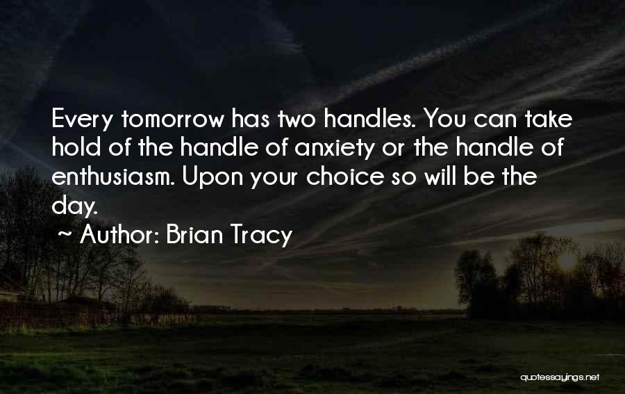 Brian Tracy Quotes: Every Tomorrow Has Two Handles. You Can Take Hold Of The Handle Of Anxiety Or The Handle Of Enthusiasm. Upon