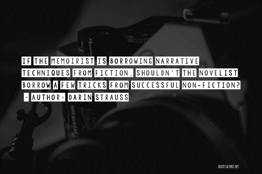 Darin Strauss Quotes: If The Memoirist Is Borrowing Narrative Techniques From Fiction, Shouldn't The Novelist Borrow A Few Tricks From Successful Non-fiction?