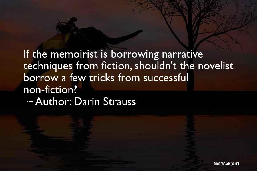 Darin Strauss Quotes: If The Memoirist Is Borrowing Narrative Techniques From Fiction, Shouldn't The Novelist Borrow A Few Tricks From Successful Non-fiction?