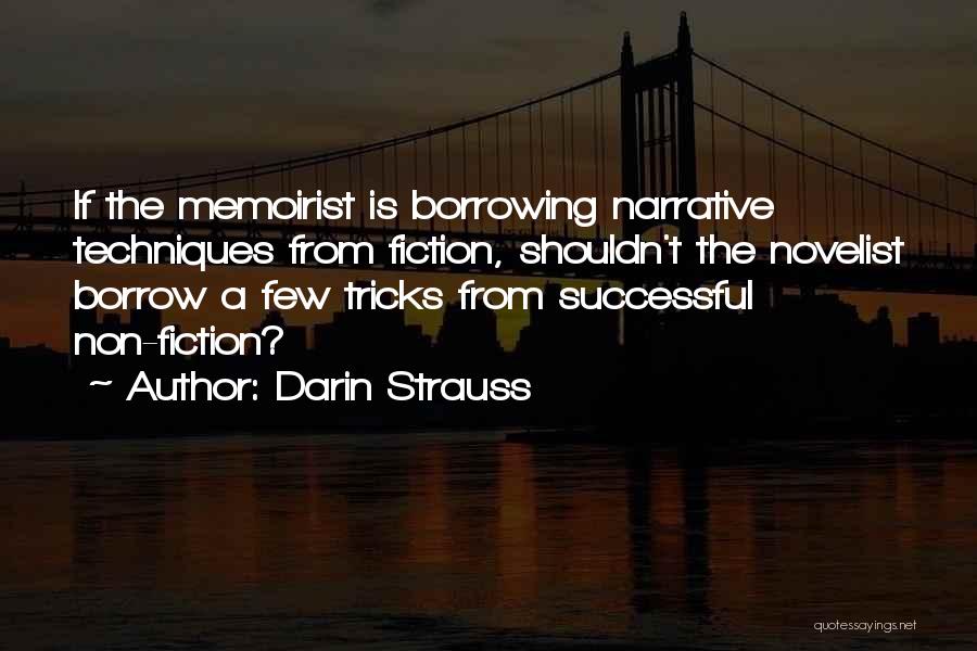 Darin Strauss Quotes: If The Memoirist Is Borrowing Narrative Techniques From Fiction, Shouldn't The Novelist Borrow A Few Tricks From Successful Non-fiction?