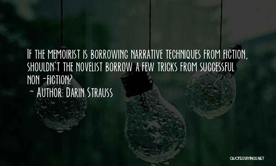 Darin Strauss Quotes: If The Memoirist Is Borrowing Narrative Techniques From Fiction, Shouldn't The Novelist Borrow A Few Tricks From Successful Non-fiction?