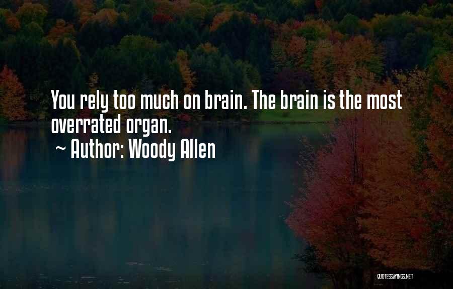 Woody Allen Quotes: You Rely Too Much On Brain. The Brain Is The Most Overrated Organ.