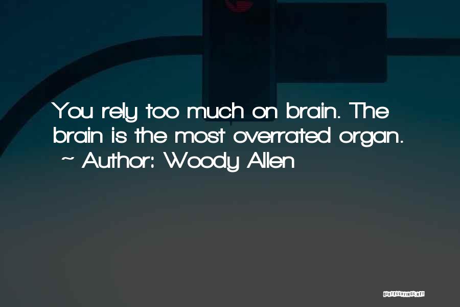 Woody Allen Quotes: You Rely Too Much On Brain. The Brain Is The Most Overrated Organ.