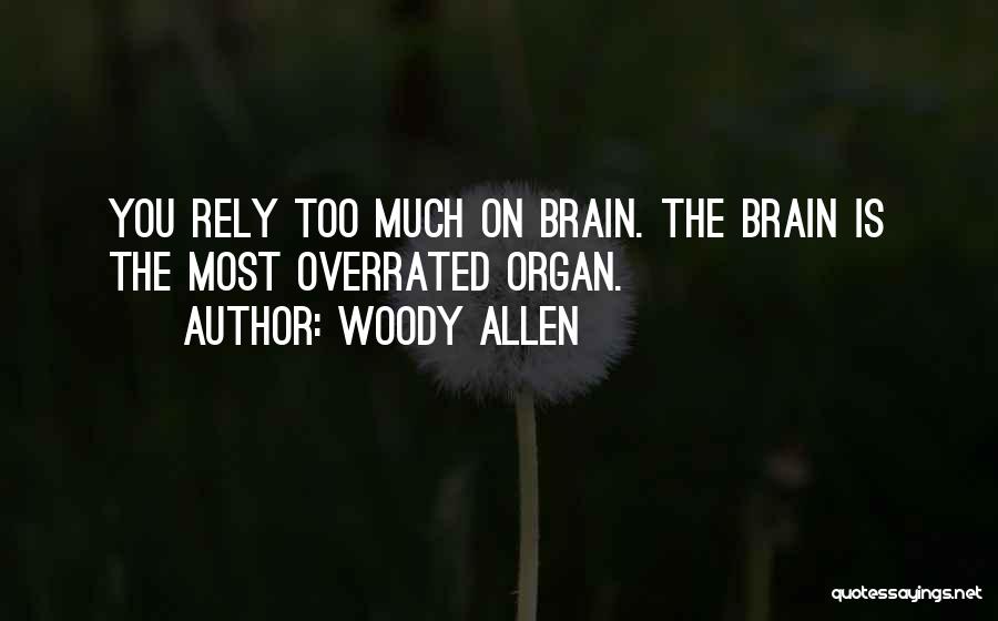 Woody Allen Quotes: You Rely Too Much On Brain. The Brain Is The Most Overrated Organ.