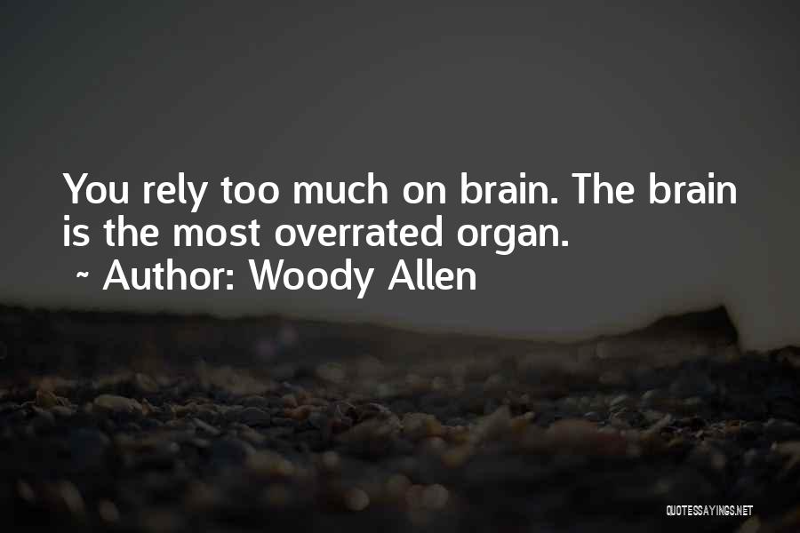 Woody Allen Quotes: You Rely Too Much On Brain. The Brain Is The Most Overrated Organ.