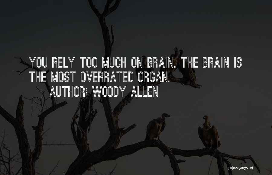 Woody Allen Quotes: You Rely Too Much On Brain. The Brain Is The Most Overrated Organ.