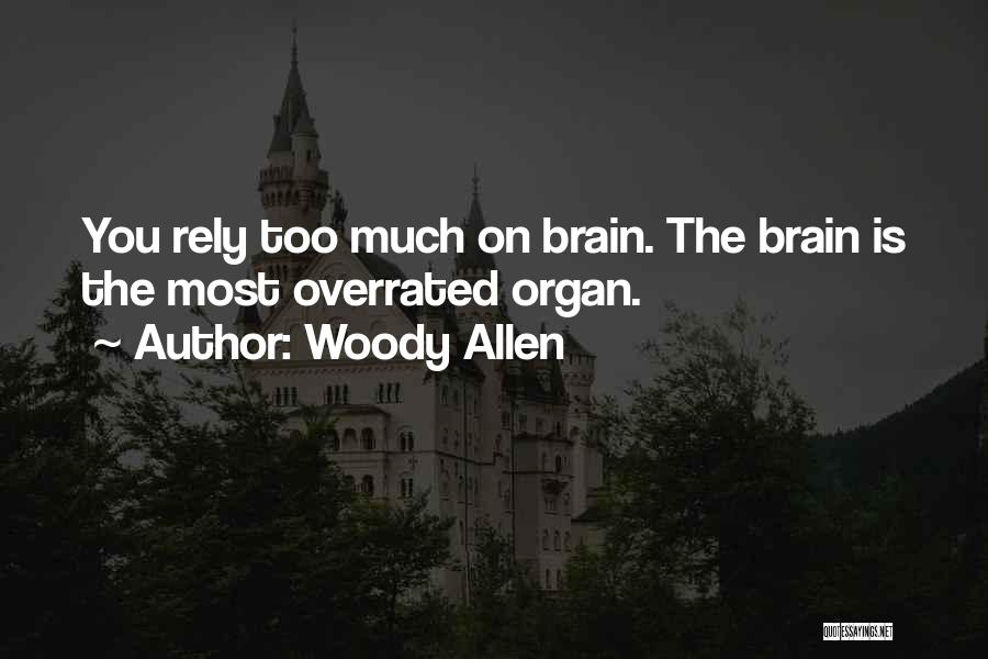 Woody Allen Quotes: You Rely Too Much On Brain. The Brain Is The Most Overrated Organ.
