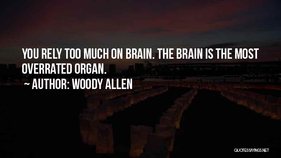 Woody Allen Quotes: You Rely Too Much On Brain. The Brain Is The Most Overrated Organ.