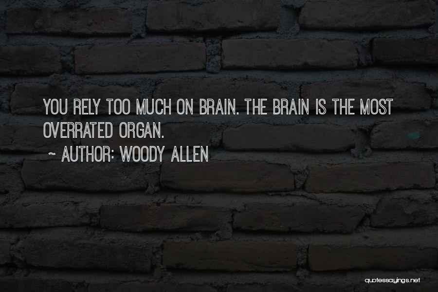 Woody Allen Quotes: You Rely Too Much On Brain. The Brain Is The Most Overrated Organ.
