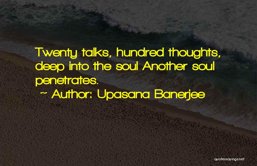 Upasana Banerjee Quotes: Twenty Talks, Hundred Thoughts, Deep Into The Soul Another Soul Penetrates.