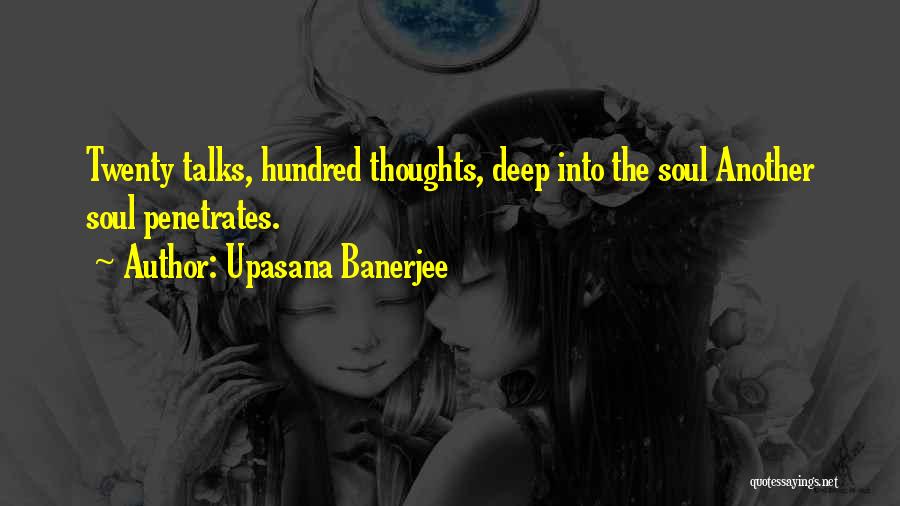 Upasana Banerjee Quotes: Twenty Talks, Hundred Thoughts, Deep Into The Soul Another Soul Penetrates.