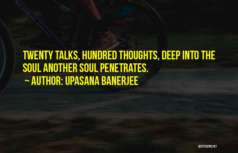 Upasana Banerjee Quotes: Twenty Talks, Hundred Thoughts, Deep Into The Soul Another Soul Penetrates.