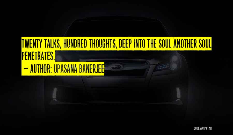 Upasana Banerjee Quotes: Twenty Talks, Hundred Thoughts, Deep Into The Soul Another Soul Penetrates.