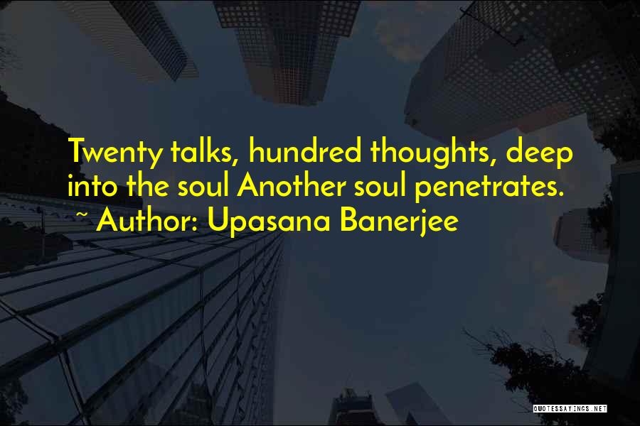 Upasana Banerjee Quotes: Twenty Talks, Hundred Thoughts, Deep Into The Soul Another Soul Penetrates.