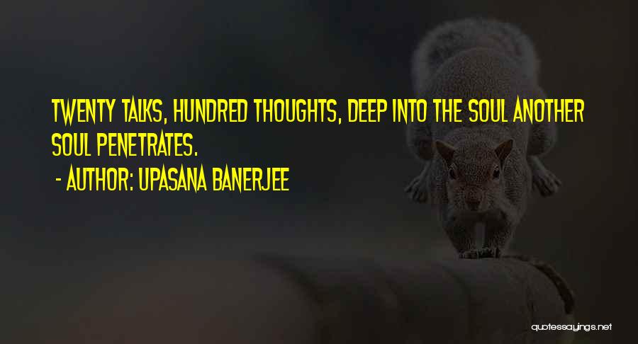 Upasana Banerjee Quotes: Twenty Talks, Hundred Thoughts, Deep Into The Soul Another Soul Penetrates.