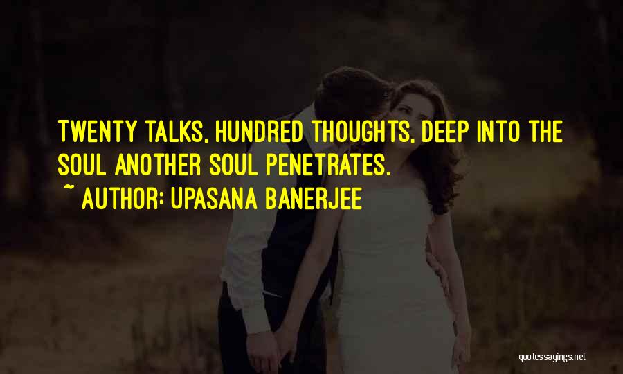 Upasana Banerjee Quotes: Twenty Talks, Hundred Thoughts, Deep Into The Soul Another Soul Penetrates.