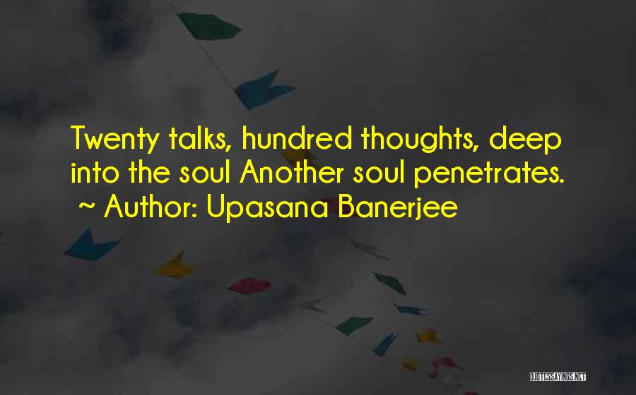 Upasana Banerjee Quotes: Twenty Talks, Hundred Thoughts, Deep Into The Soul Another Soul Penetrates.