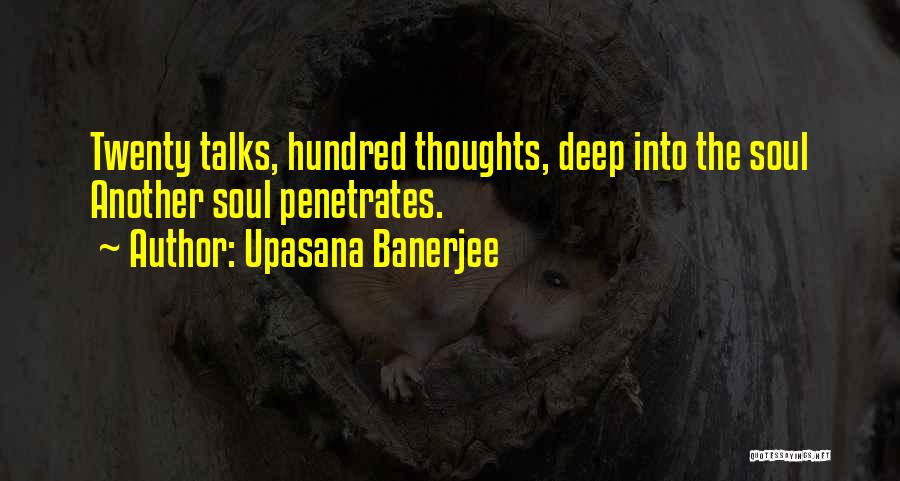 Upasana Banerjee Quotes: Twenty Talks, Hundred Thoughts, Deep Into The Soul Another Soul Penetrates.
