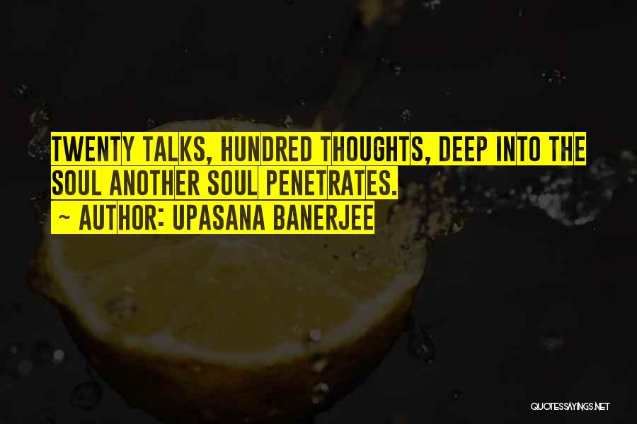 Upasana Banerjee Quotes: Twenty Talks, Hundred Thoughts, Deep Into The Soul Another Soul Penetrates.