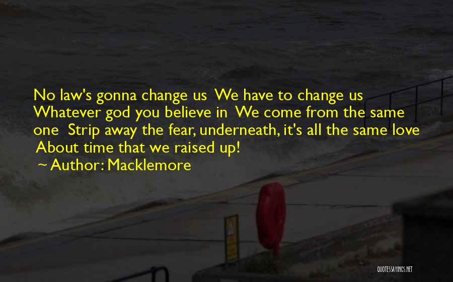 Macklemore Quotes: No Law's Gonna Change Us We Have To Change Us Whatever God You Believe In We Come From The Same