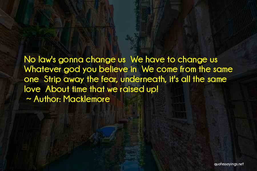 Macklemore Quotes: No Law's Gonna Change Us We Have To Change Us Whatever God You Believe In We Come From The Same